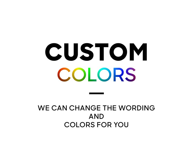 May include: White background with the words "CUSTOM COLORS" in black and rainbow gradient. Below, the text reads "WE CAN CHANGE THE WORDING AND COLORS FOR YOU."