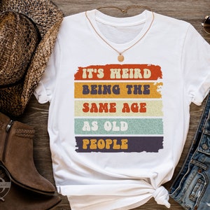 It&#39;s Weird Being The Same Age As Old People Funny Vintage T-Shirt For Women Or Men,Being The Same Age Shirt,Retirement Gift,Birthday Gift