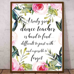 May include: A printable quote about dance teachers with a floral design featuring pink and green watercolor flowers. The quote reads: "A truly great dance teacher is hard to find... difficult to part with... and impossible to forget."