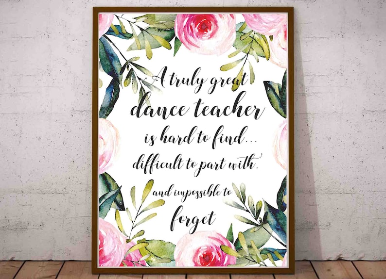 May include: A printable quote about dance teachers with a floral design featuring pink and green watercolor flowers. The quote reads: "A truly great dance teacher is hard to find... difficult to part with... and impossible to forget."
