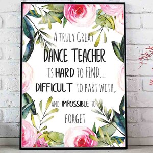 May include: A white printable sign with pink and green floral borders. The text reads: "A truly great dance teacher is hard to find... difficult to part with, and impossible to forget."