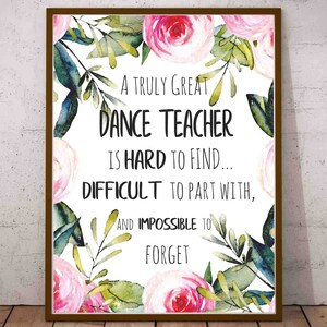 May include: A printable quote about dance teachers with a floral background. The quote reads: "A truly great dance teacher is hard to find... difficult to part with, and impossible to forget."