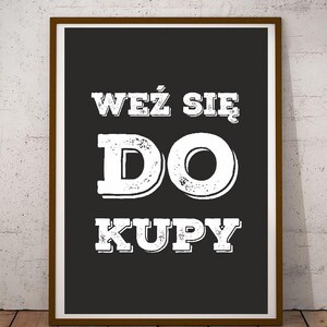 May include: A black and white poster with the text "WEŹ SIE DO KUPY" in a distressed font style.