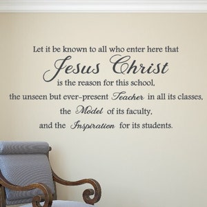 Let it be known to all who enter here that Jesus Christ is the reason for this school, the unseen but ever-present Teacher. Vinyl Decal