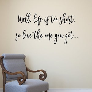 Well life is too short. so love the one you got... Vinyl wall decal. Wall Art. Life quotes.