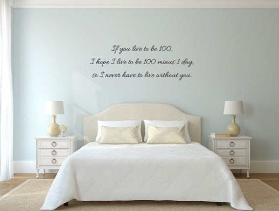 If you live to be 100, I hope I live to be 100 minus 1 day, so I never have to live without you. Vinyl Wall Decal