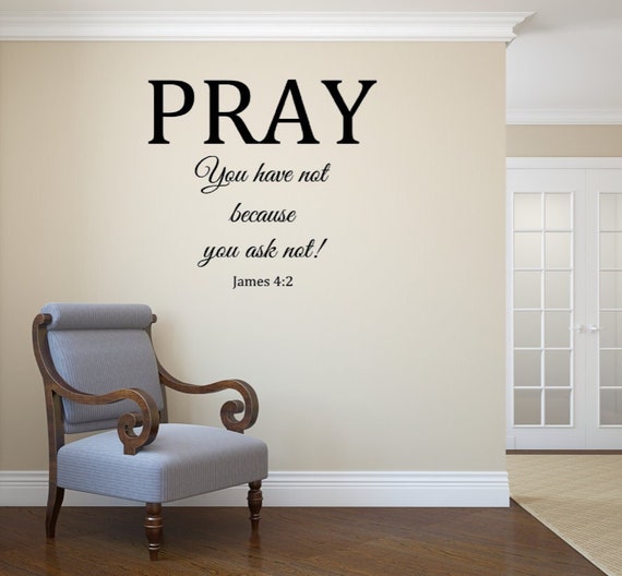 Pray. You have not because you ask not! James 4:2 Vinyl Wall Decal