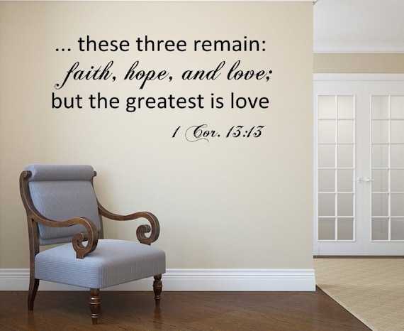These three remain: faith, hope, and love; but the greatest is love. 1 Cor. 13 13 Vinyl Wall Decal. Religious Decal- Vinyl Wall Decal