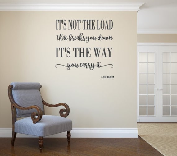 It's not the load that breaks you down. It's the way you carry it. Vinyl Decal. Wall decal