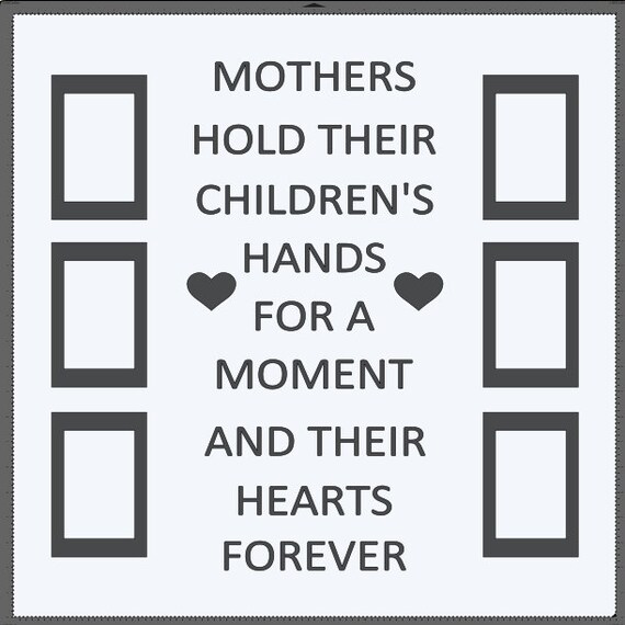 Mothers hold their children's hands for a moment and their hearts forever. With 6, 4x6 picture frames. Add this to a 24x24 window.