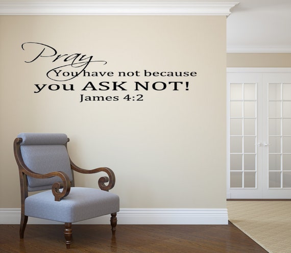 Pray. You have not because you ask not! James 4:2 Vinyl Wall Decal