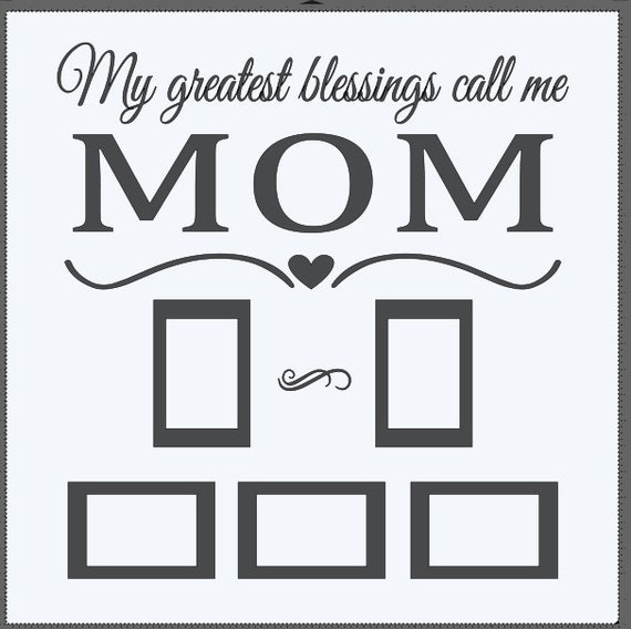 My greatest blessings call me MOM. With 5, 4x6 picture frames. Add this to a 24x24 window.