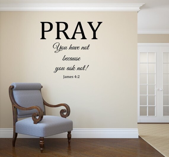 Pray. You have not because you ask not! James 4:2 Vinyl Wall Decal