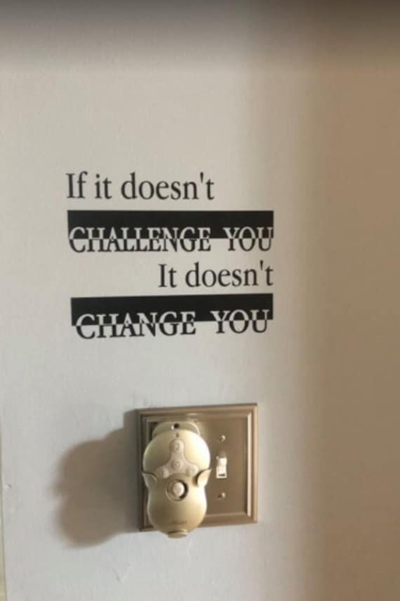 If it doesn't challenge you. It doesn't change you. Vinyl wall decal. Inspirational quote. Motivational quote.