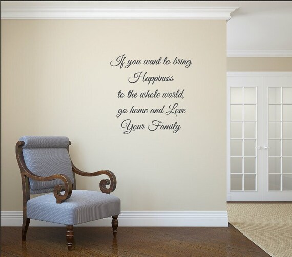 If you want to bring happiness to the whole world, go home and love your family. Vinyl wall decal. Perfect for walls, windows, chalkboards.