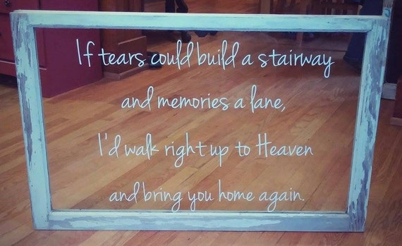 If tears could build a stairway and memories a lane, I'd walk right up to Heaven and bring you home again. Vinyl wall decal.