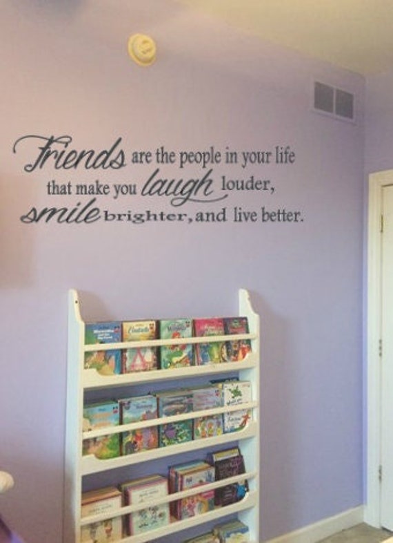 Friends are the people in your life that make you laugh louder, smile brighter, and live better. Wall decal.