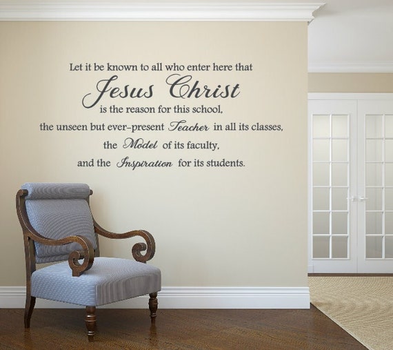 Let it be known to all who enter here that Jesus Christ is the reason for this school. Matte Finish Vinyl Wall Art (Custom Sizing)