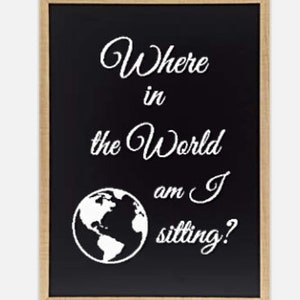 May include: A black framed chalkboard with white text that reads "Where in the World am I sitting?" and a white outline of the Earth.