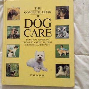 The Complete Book of Dog Care  ***  Practical Advice On Choosing Caring Feeding Grooming and Health  by  Jane Oliver