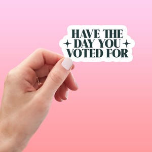 Have the Day You Voted For Funny Sticker