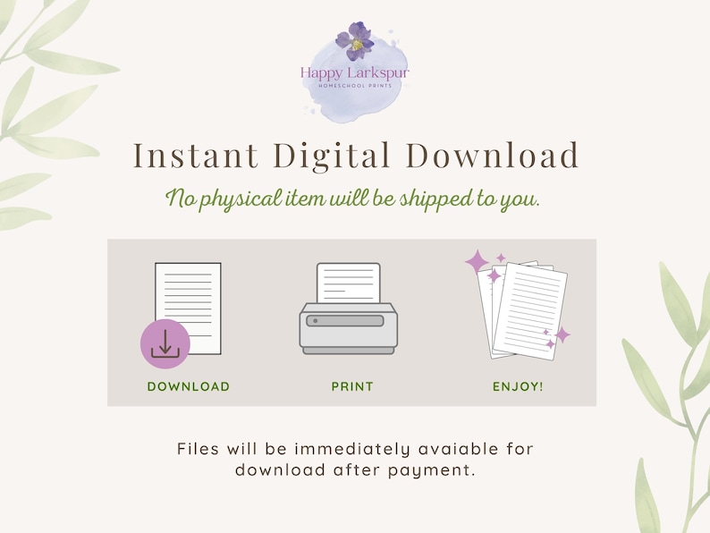 May include: A digital download graphic with a purple flower logo that says "Happy Larkspur Homeschool Prints". The graphic says "Instant Digital Download" and "No physical item will be shipped to you."  The graphic also shows three icons: a download icon, a printer icon, and a stack of papers with sparkles. The graphic says "Files will be immediately available for download after payment."