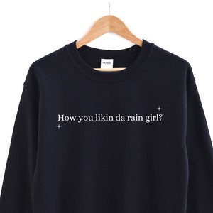 how you likin da rain girl? Sweatshirt