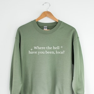 where the hell have you been loca sweatshirt