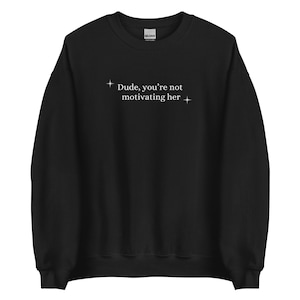 dude, you’re not motivating her sweatshirt
