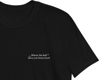 Embroidered where the hell have you been loca? shirt