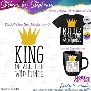 May include: A collection of iron-on transfers and stickers featuring a yellow crown graphic and the text King of All the Wild Things, Mother of All the Wild Things, and Custom of All the Wild Things, displayed on a black t-shirt and a black mug.