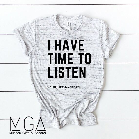 mental health gift I have time to listen your life matters unisex & women's shirts mental awareness month mental health shirt