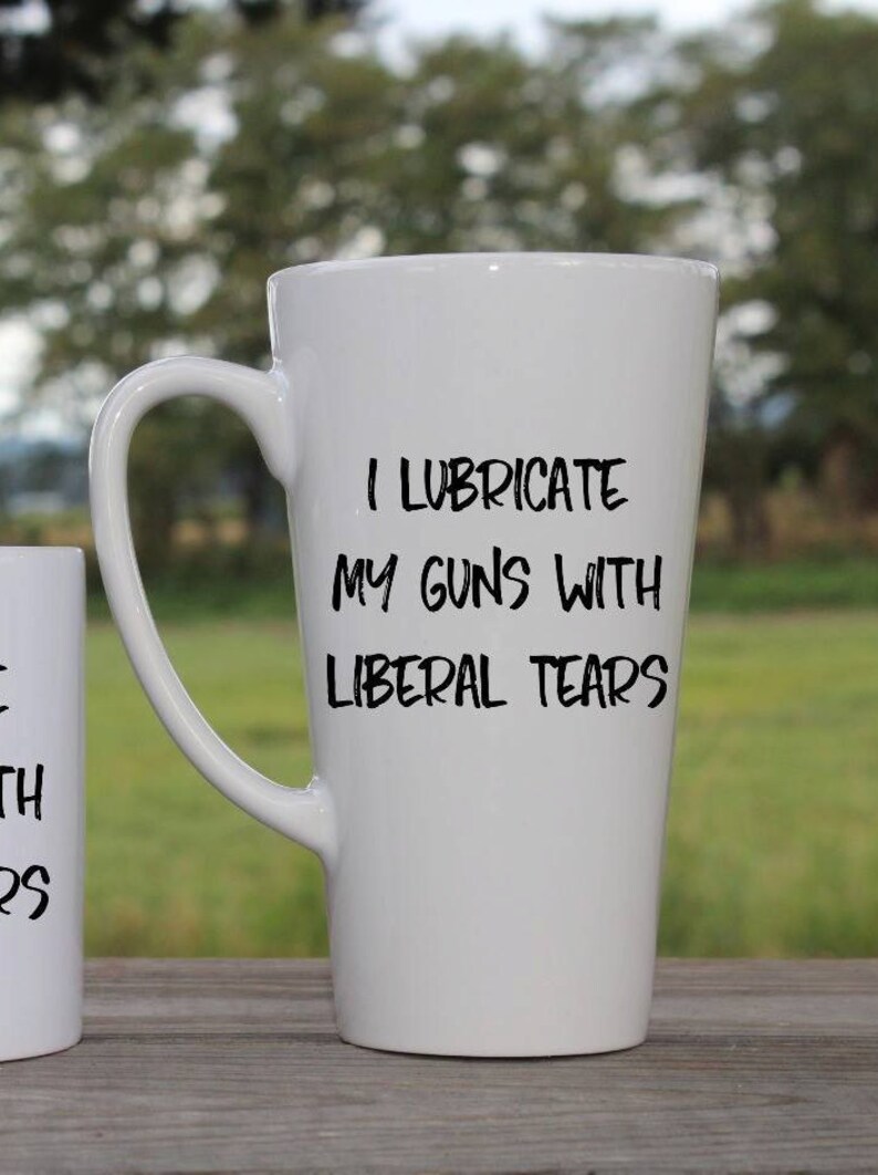 I Lubricate My Guns With Liberal Tears Mug 11oz 17oz Etsy