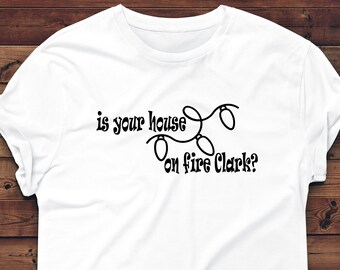 Is Your House On Fire Clark? Christmas Vacation Movie T-Shirt