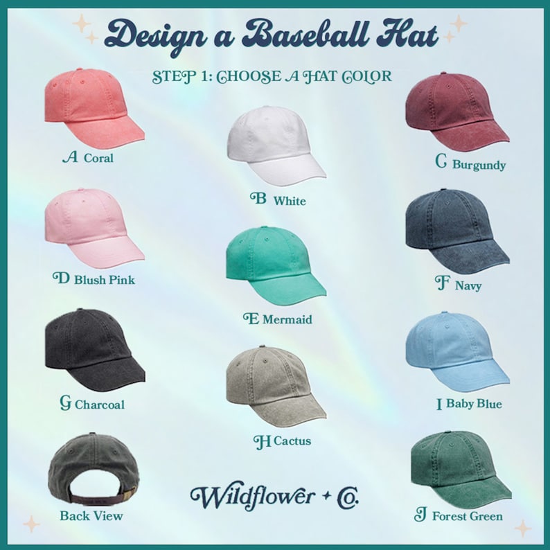 May include: Image showing a selection of baseball caps in various colours: coral, white, burgundy, blush pink, mermaid, navy, charcoal, cactus, baby blue, and forest green. The text reads "Design a Baseball Hat" and "Wildflower + Co."