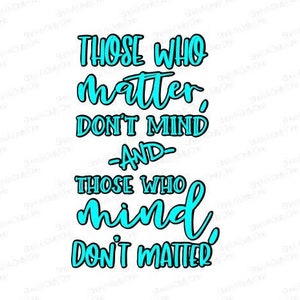 Those Who Mind Don't Matter and Those Who Matter Don't Mind - SVG, PNG, JPG