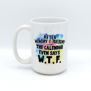 After Monday & Tuesday the Calendar Even Says WTF - 15oz Ceramic Mug