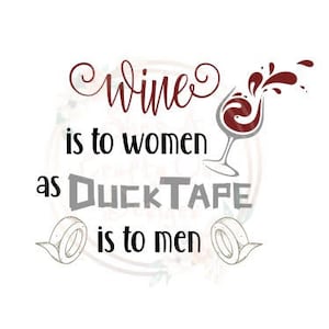 Wine is to Women as Duck Tape is to Men -  SVG, PNG, JPG