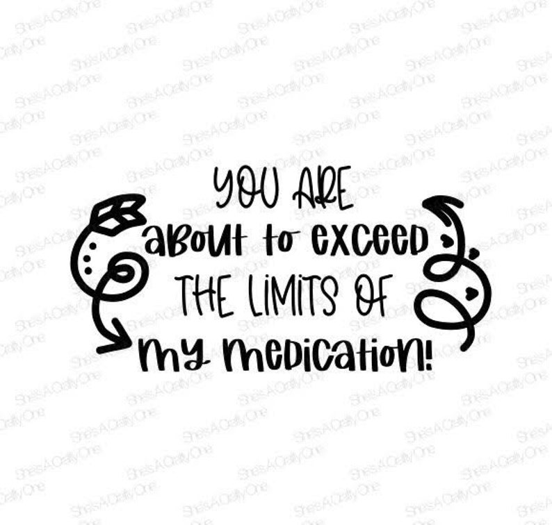 You&rsquo;re About to Exceed the Limits of My Medication SVG, PNG, JPG - Etsy