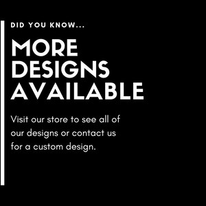May include: Black and white text on a black background that reads "DID YOU KNOW... MORE DESIGNS AVAILABLE Visit our store to see all of our designs or contact us for a custom design."