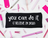 Pencil Case - You Can Do It (I Believe In You) - School Supplies / Cotton Zip Pouch  / Stationery Gift / Pencil Pouch -  Choice of Colours