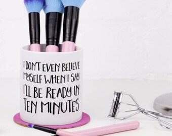 Makeup Brush Holder - I Don't Even Believe Myself When I Say I'll Be Ready in Ten Minutes - Makeup Organizer / Dressing Table Tidy Pot