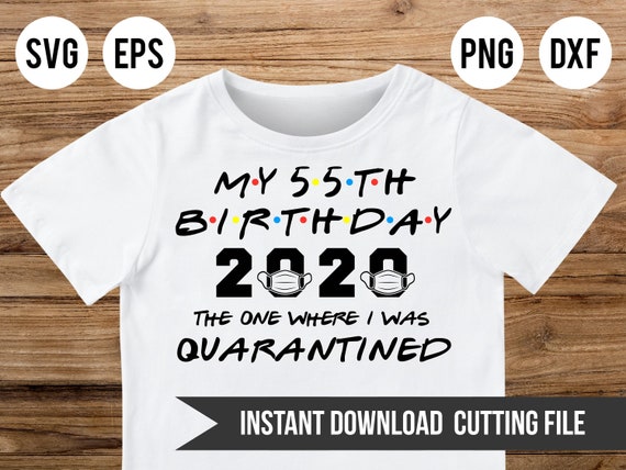 55th Birthday Svg, My 55th birthday 2020 The One Where I was Quarantined SVG Fifty Five Birthday SVG PNG Eps Cutting Cricut Digital File