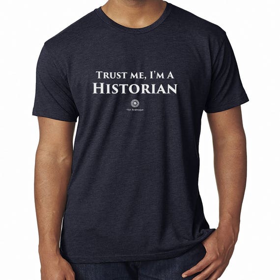 Trust Me I'm A Historian T-Shirt By The Arabesque - Perfect History Teacher or Professor Gift