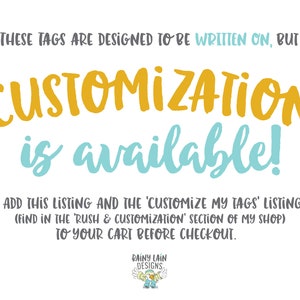 May include: A white background with yellow and blue text that reads "THESE TAGS ARE DESIGNED TO BE WRITTEN ON, BUT CUSTOMIZATION is available! ADD THIS LISTING AND THE 'CUSTOMIZE MY TAGS' LISTING (FIND IN THE 'RUSH & CUSTOMIZATION' SECTION OF MY SHOP) TO YOUR CART BEFORE CHECKOUT. RAINY LAIN DESIGNS"
