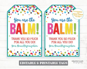 May include: Two printable gift tags with a colorful confetti background. The tags say "You are the BALM!" with a rainbow colored word "BALM". The text below says "Thank you so much for all you do!" and "Your Name/Organization".