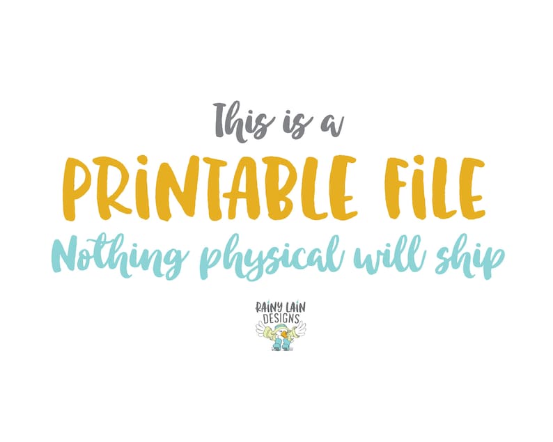 May include: A digital file with the text "This is a Printable File. Nothing physical will ship." in yellow and blue text on a white background. The text "Rainy Lain Designs" is in a small font at the bottom of the image.