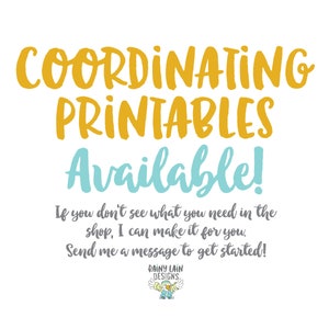 May include: White background with text in yellow and teal. The text reads "COORDINATING PRINTABLES Available!" Additional text states, "If you don't see what you need in the shop, I can make it for you. Send me a message to get started!" The Rainy Lain Designs logo is at the bottom.