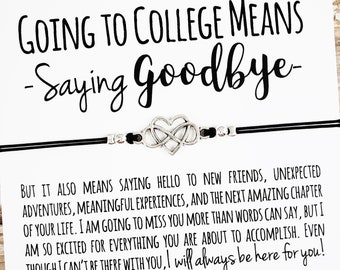 May include: A black string bracelet with a silver infinity heart charm and a card that reads "Going to college means -Saying Goodbye- But it also means saying hello to new friends, unexpected adventures, meaningful experiences, and the next amazing chapter of your life. I am going to miss you more than words can say, but I am so excited for everything you are about to accomplish. Even though I can't be there with you, I will always be here for you! Allyria Sky Boho Glam Jewelry"