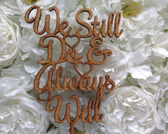 We still do & always will Cake Topper. Vow renewal. Anniversary Topper. Wedding Cake Topper. I DO. ACRYLIC or TIMBER.